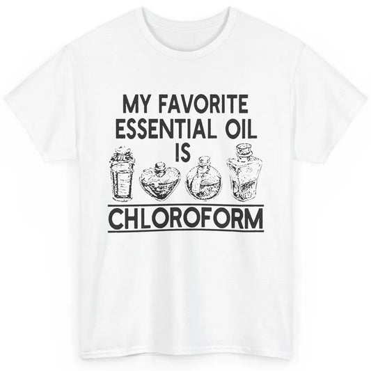 My Favorite Essential Oil Is Chloroform Funny Saying Gift Classic Unisex T-Shirt