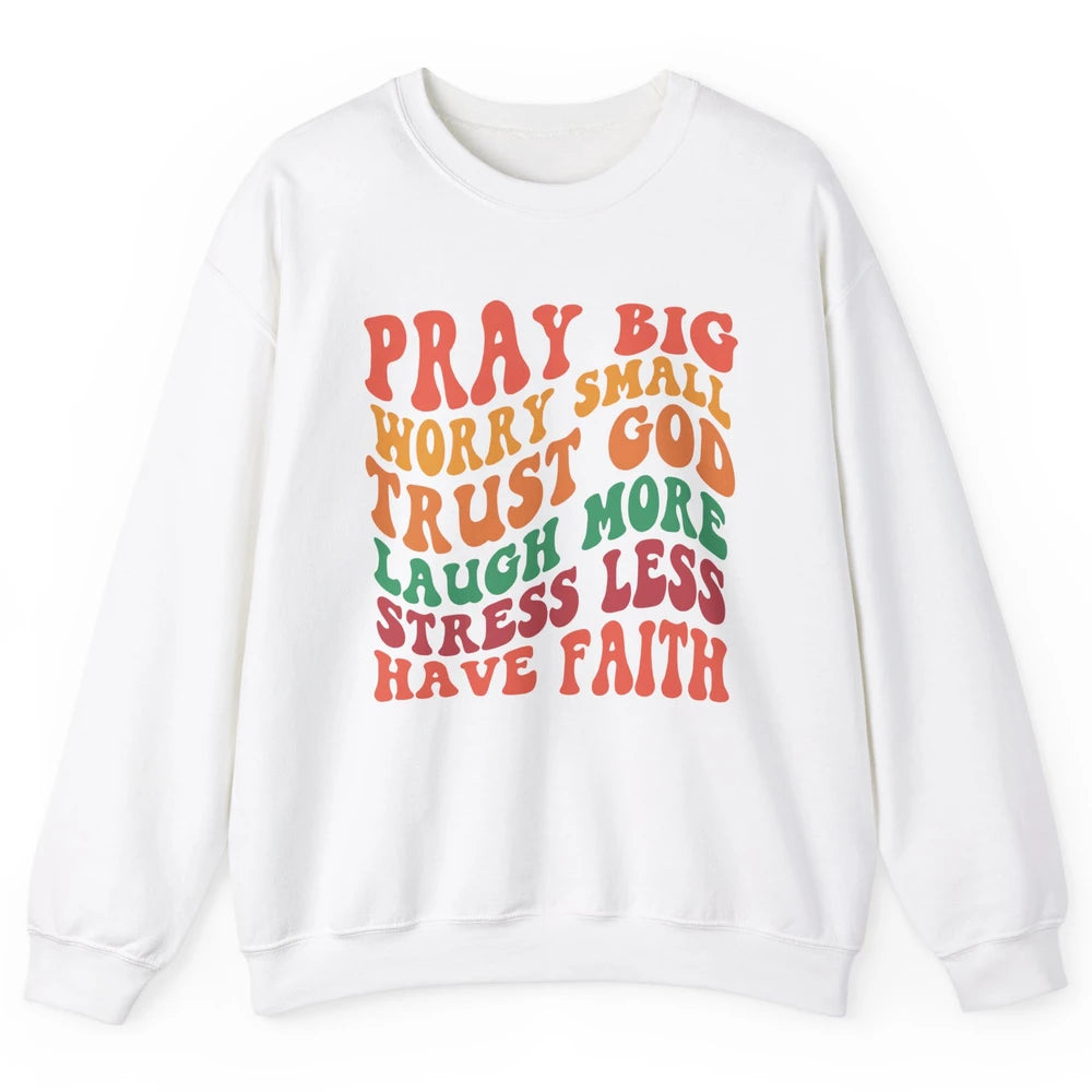 Pray Big Worry Small Trust God Have Faith Christian Jesus Unisex Crewneck Sweatshirt
