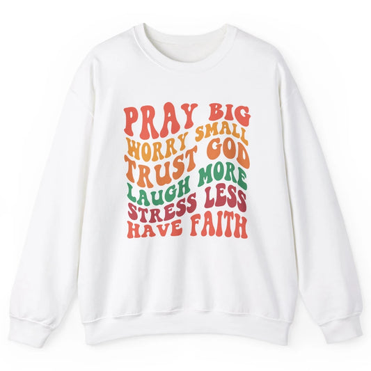 Pray Big Worry Small Trust God Have Faith Christian Jesus Unisex Crewneck Sweatshirt