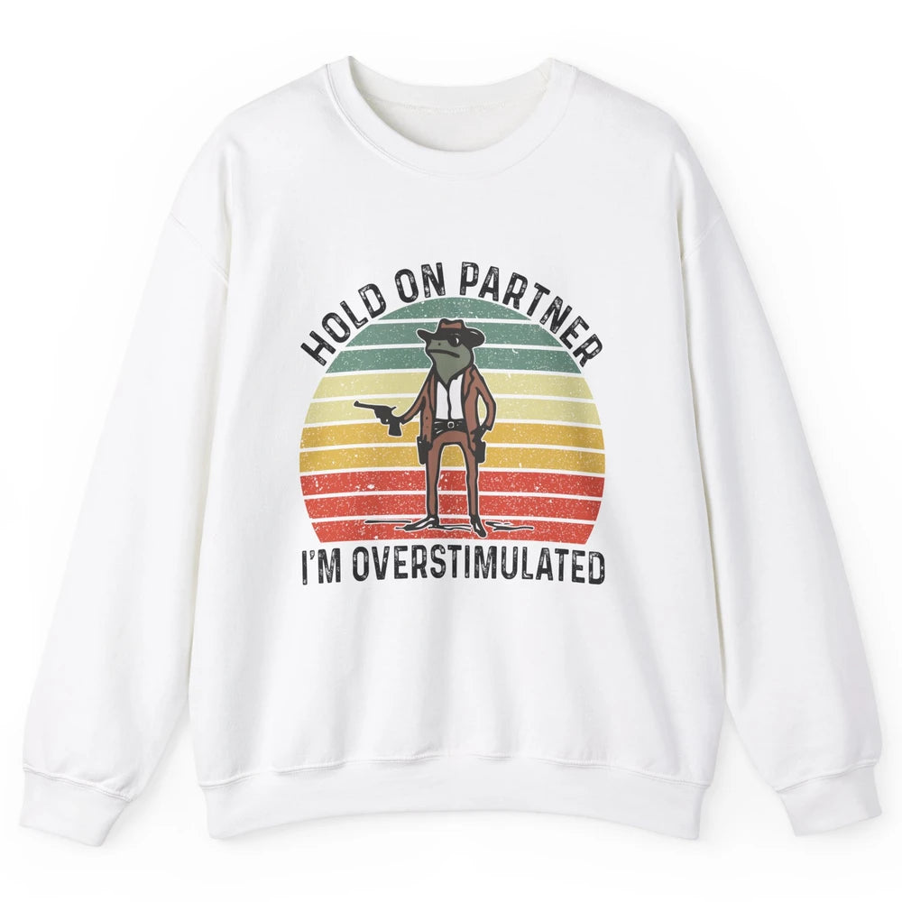 Cowboy Frog Wild West Hold On Partner I'm Overstimulated Funny Frog Rodeo Howdy Retro Western Country Unisex Crewneck Sweatshirt