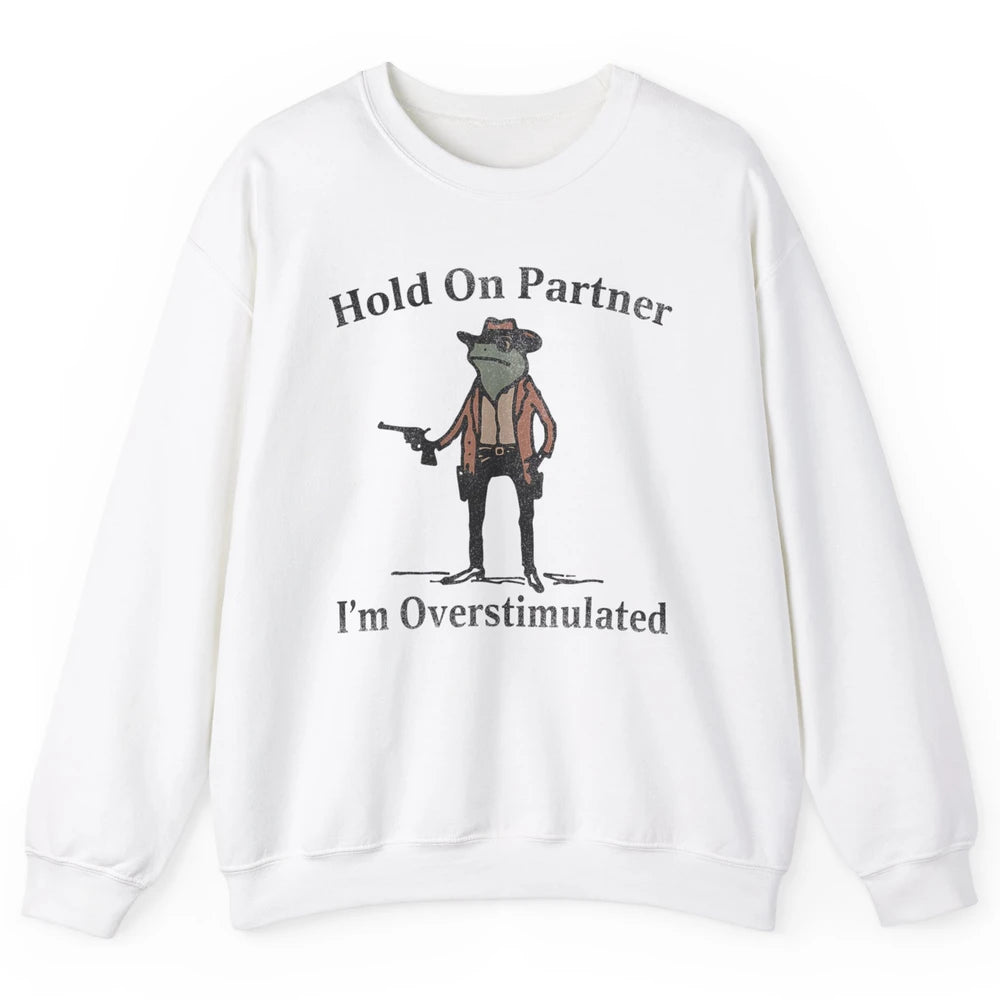 Hold On Partner I'm Overstimulated Funny Cowboy Frog Western Country Rodeo Howdy Wild West Retro Unisex Crewneck Sweatshirt