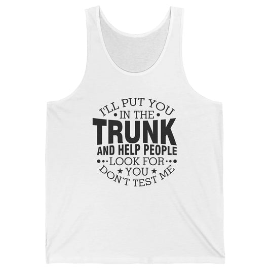 Funny Don't Test Me I'll Put You In The Trunk Sarcastic Gift Unisex Jersey Tank