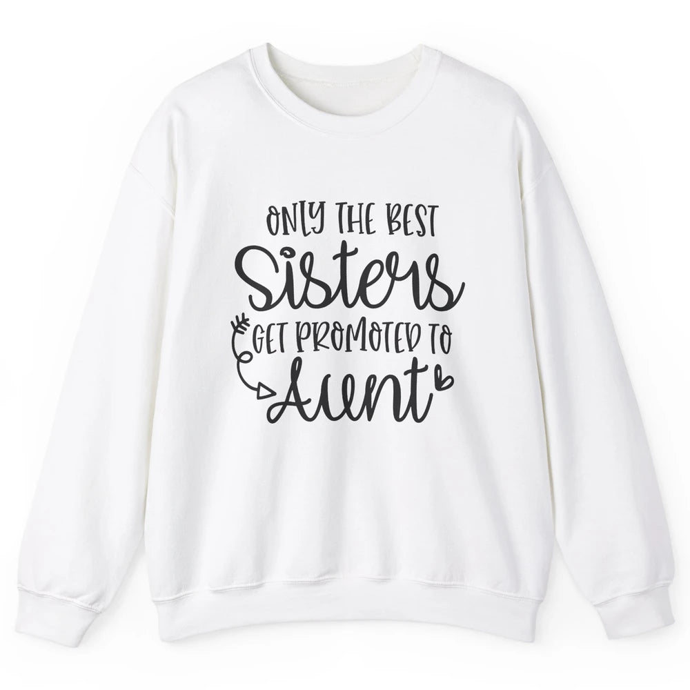 Only The Best Sisters Get Promoted To Aunt Pregnancy Reveal Unisex Crewneck Sweatshirt