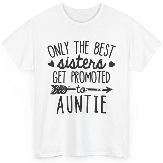 Only The Best Sisters Get Promoted To Aunt Pregnancy Reveal Classic Unisex T-Shirt