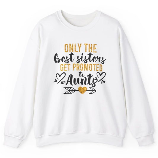 Only The Best Sisters Get Promoted To Aunt Sister Aunt Gift Unisex Crewneck Sweatshirt