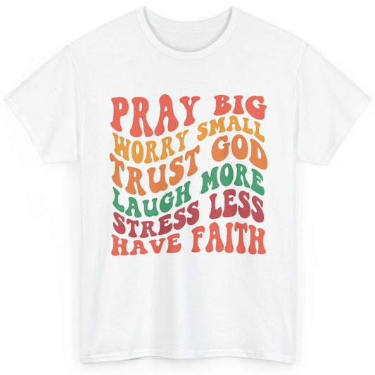 Pray Big Worry Small Trust God Have Faith Christian Jesus Classic Unisex T-Shirt